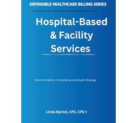 Defensible Healthcare Billing: Hospital-Based & Facility Services: Documentation, Compliance, and Audit Strategy for Hospital-Based & Facility Services