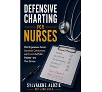 Defensive Charting for Nurses: What Experienced Nurses Document, Communicate, and Escalate to Protect Patients-and Their License