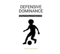 Defensive Dominance: Tackling, Positioning, and Anticipation Drills: Simple, Effective Defending Routines to Build Confidence, Composure, and Control (The pocket football series)
