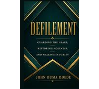 DEFILEMENT: Guarding the Heart, Restoring Holiness, and Walking in Purity