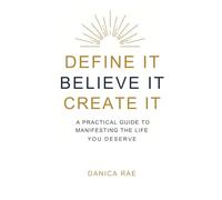 Define it Believe it Create it: A No-Fluff Guide to Manifesting the Life You Deserve