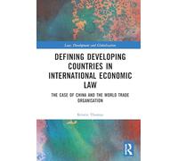 Defining Developing Countries in International Economic Law: The Case of China and the World Trade Organization (Law, Development and Globalization)