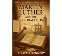 Defining Moments in World History: Martin Luther and the Reformation: The Life, Ideas, and Legacy That Transformed Christianity and Europe Forever