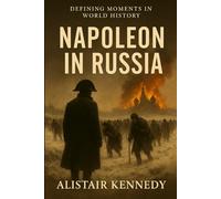Defining Moments in World History: Napoleon in Russia: The Invasion, the Retreat, and the Turning Point of Napoleon’s Empire