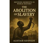 Defining Moments in World History: The Abolition of Slavery: A Chronological Account from the Atlantic Trade to Emancipation-and the Fight Against Modern Slavery