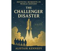 Defining Moments in World History: The Challenger Disaster: A Detailed Historical Account of the 1986 Space Shuttle Tragedy and Its Lasting Legacy