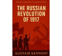 Defining Moments in World History: The Russian Revolution of 1917: Expanded Historical Accounts of the Events That Shaped Modern Russia and the Soviet Union