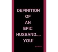 Definition of an Epic Husband...You!! Notebook: A fun gift for your Husband! 120 page, fully lined notebook