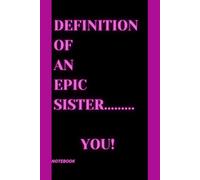 Definition of an Epic Sister Notebook: A great gift for your Sister. Fully lined, 120 Page everyday Notebook