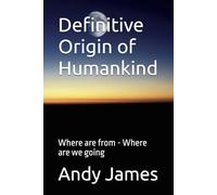 Definitive Origin of Humankind: Where are from - Where are we going