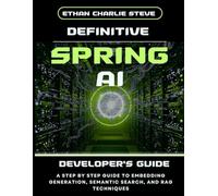 DEFINITIVE SPRING AI DEVELOPER'S GUIDE: A STEP BY STEP GUIDE TO EMBEDDING GENERATION, SEMANTIC SEARCH, AND RAG TECHNIQUES (Mastering Dimensions of Artificial intelligence)