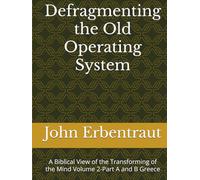 Defragmenting the Old Operating System: A Biblical View of the Transforming of the Mind Volume 2-Part A and B Greece