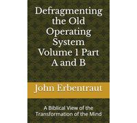 Defragmenting the Old Operating System Volume 1 Part A and B: A Biblical View of the Transformation of the Mind