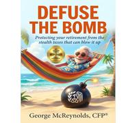 Defuse the Bomb: Protecting your retirement from the stealth taxes that can blow it up