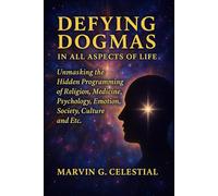 Defying DOGMAS: In All Aspects of Life: Unmasking the Hidden Programming of Religion, Medicine, Psychology, Emotion, Society, Culture and Etc.