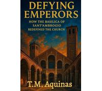 Defying Emperors: How The Basilica of Sant'Ambrogio Redefined the Church (Pilgrimage to the Sacred: Italy's Holy Shrines)