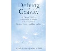 Defying Gravity: 28 Gentle Practices for Women in Midlife to Reduce Stress, Restore Energy, and Feel Lighter