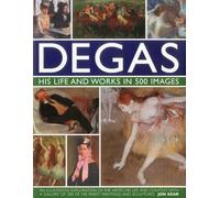Degas: His Life and Works in 500 Images: An Illustrated Exploration of the Artist, His Life and Context with a Gallery of 300 of His Finest Paintings and Sculptures