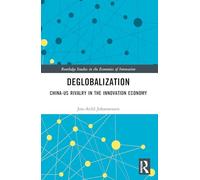 Deglobalization: China-US Rivalry in the Innovation Economy (Routledge Studies in the Economics of Innovation)