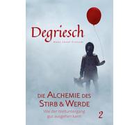 Degriesch 2: Die Alchemie des Stirb und Werde - Wie der Weltuntergang gut ausgehen kann