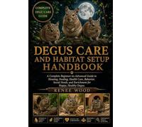 DEGUS CARE AND HABITAT SETUP HANDBOOK: A Complete Beginner-to-Advanced Guide to Housing, Feeding, Health Care, Behavior, Social Needs, and Enrichment for Happy, Healthy Degus.