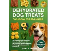 Dehydrated Dog Treats Cookbook for Beginners: The Complete Guide to Healthy, Homemade Dog Treats - 100+ Vet-Approved Dehydrated Recipes for Training, Wellness, and Tail-Wagging Joy