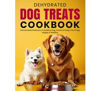 Dehydrated Dog Treats Cookbook: Homemade Delicious & Healthy Dog Treats to Keep Your Pup Happy & Healthy