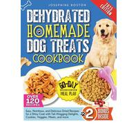 Dehydrated Homemade Dog Treats Cookbook: Easy, Nutritious, and Delicious Dried Recipes for a Shiny Coat with Tail Wagging Delights, Cookies, Veggies, Meats, and More