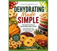 Dehydrating Made Simple: The Smart Guide to Dehydrating Food for Long Shelf Life, Better Health, and Extra Income