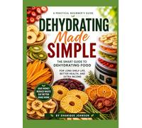 Dehydrating Made Simple: The Smart Guide to Dehydrating Food for Long Shelf Life, Better Health, and Extra Income
