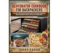 Dehydrator Cookbook For Backpackers: Transform Your Favorite Comfort Foods into Portable Lightweight Meals Designed for Quick and Easy Trail Rehydration