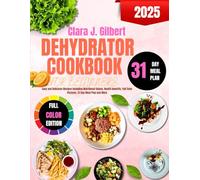 Dehydrator Cookbook For Beginners: Easy and Delicious Recipes Including Nutritional Values, Health benefits, Full Color Pictures, 31-Day Meal Plan and More