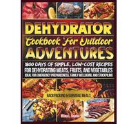 Dehydrator Cookbook For Outdoor Adventures: 1800 Days of Simple, Low-Cost Recipes for Dehydrating Meats, Fruits, and Vegetables. Ideal for Emergency Preparedness, Family Wellbeing, and Stockpiling