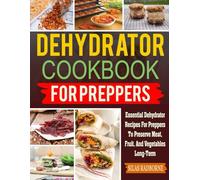 Dehydrator Cookbook for Preppers: Essential Dehydrator Recipes for Preppers to Preserve Meat, Fruit, and Vegetables Long-Term.