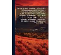 Dei monumenti di Perugia etrusca e romana, della letteratura e bibliografia perugina. Nuove pubblicazioni precedute da un discorso intorno alla vita, ... il conte Giancarlo Conestabile Volume pt. 1-3