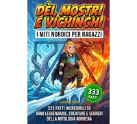 Dèi, Mostri e Vichinghi: I miti nordici per ragazzi. 333 fatti incredibili su armi leggendarie, creature e segreti della mitologia norrena