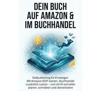 Dein Buch auf Amazon & im Buchhandel: Selfpublishing für Einsteiger: Mit Amazon KDP starten, Buchhandel zusätzlich nutzen - und mit KI schneller planen, schreiben und überarbeiten.