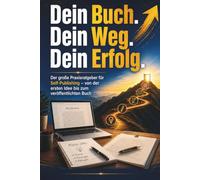 Dein Buch. Dein Weg. Dein Erfolg.: Der große Praxisratgeber für Self- Publishing - von der ersten Idee bis zum veröffentlichen Buch