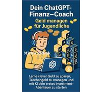 Dein ChatGPT-Finanz-Coach: Geld managen für Jugendliche: Lerne clever Geld zu sparen, Taschengeld zu managen und mit KI dein erstes Investment-Abenteuer zu starten (myMoneyGPT: Die Finanz-Saga)