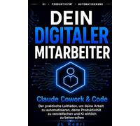 DEIN DIGITALER MITARBEITER: Claude Cowork & Code Der praktische Leitfaden, um deine Arbeit zu automatisieren, deine Produktivität zu vervielfachen und KI wirklich zu beherrschen