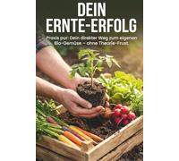 DEIN ERNTE-ERFOLG: Praxis pur: Dein direkter Weg zum eigenen Bio-Gemüse - ohne Theorie-Frust.
