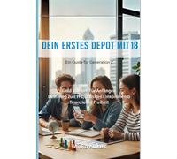 Dein erstes Depot mit 18: Ein Guide für Generation Z: Geld anlegen für Anfänger: Dein Weg zu ETFs, passives Einkommen & finanzieller Freiheit