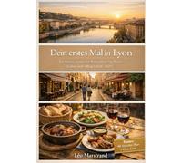 Dein erstes Mal in Lyon: Ein klarer, moderner Reiseführer zu Essen, Kultur und Alltag (2026-2027)