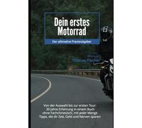 Dein erstes Motorrad: Der ultimative Praxisratgeber - Von der Auswahl bis zur ersten Tour: 30 Jahre Erfahrung in einem Buch - ohne Fachchinesisch, mit Checklisten für sicheren Start