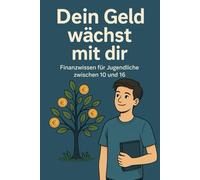 Dein Geld wächst mit dir: Finanzwissen für Jugendliche von 10 bis 16 Jahren