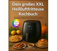 Dein großes XXL Heißluftfritteuse Kochbuch: 200 schnelle & knusprige Rezepte für Anfänger und Profis mit Farbfotos, alltagstauglichen Lieblingsgerichten und narrensicheren Tipps & Tricks