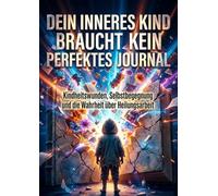 Dein inneres Kind braucht kein perfektes Journal: Kindheitswunden, Selbstbegegnung und die Wahrheit über Heilungsarbeit