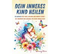 Dein inneres Kind heilen: 112 Impulse für Trost, Heilung und innere Stärke - Mit Übungen und Journal für deine innere Reise | Das Buch, das ich als Kind gebraucht hätte
