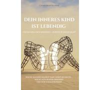 Dein inneres Kind ist lebendig: Und es will dich befreien - zurück in deine Kraft