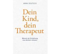 Dein Kind, dein Therapeut: Warum wir Erziehung neu denken müssen